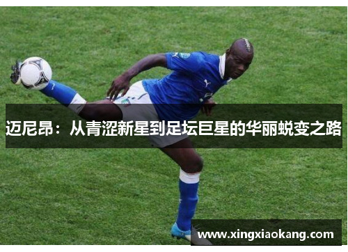 迈尼昂:从青涩新星到足坛巨星的华丽蜕变之路